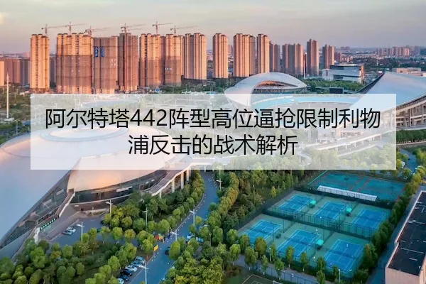 阿尔特塔442阵型高位逼抢限制利物浦反击的战术解析
